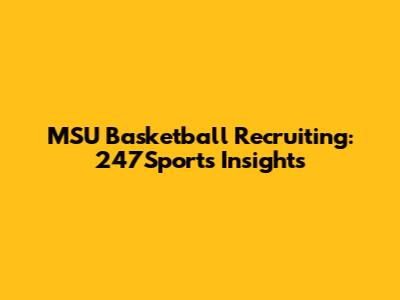 MSU Basketball Recruiting: 247Sports Insights