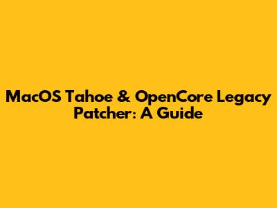 MacOS Tahoe & OpenCore Legacy Patcher: A Guide
