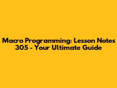 Macro Programming: Lesson Notes 305 - Your Ultimate Guide