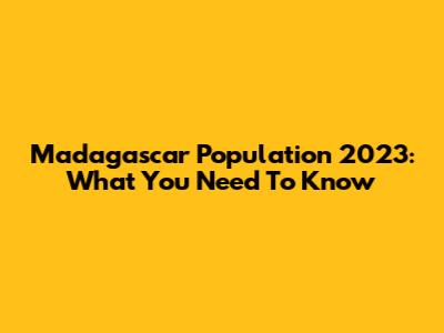 Madagascar Population 2023: What You Need To Know