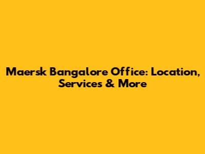 Maersk Bangalore Office: Location, Services & More