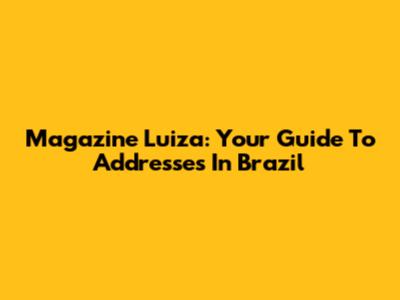 Magazine Luiza: Your Guide To Addresses In Brazil