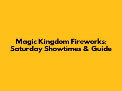Magic Kingdom Fireworks: Saturday Showtimes & Guide