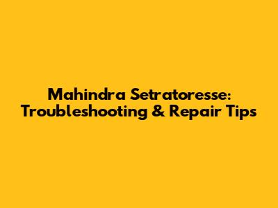 Mahindra Setratoresse: Troubleshooting & Repair Tips