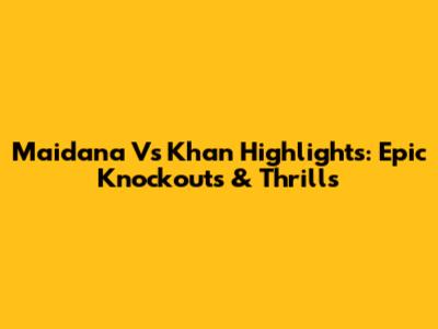 Maidana Vs Khan Highlights: Epic Knockouts & Thrills