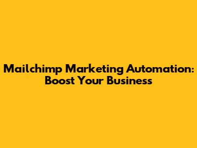Mailchimp Marketing Automation: Boost Your Business