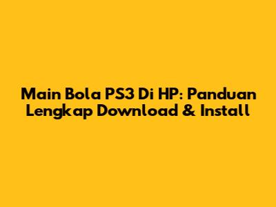 Main Bola PS3 Di HP: Panduan Lengkap Download & Install