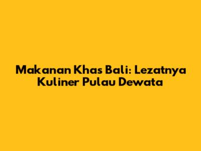 Makanan Khas Bali: Lezatnya Kuliner Pulau Dewata