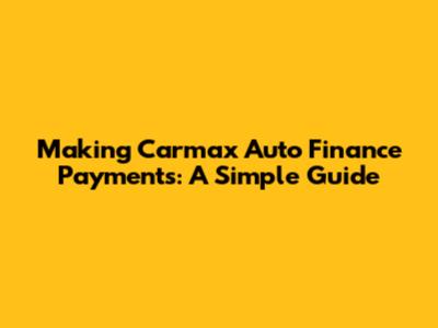 Making Carmax Auto Finance Payments: A Simple Guide