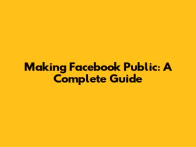 Making Facebook Public: A Complete Guide