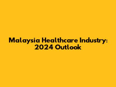 Malaysia Healthcare Industry: 2024 Outlook