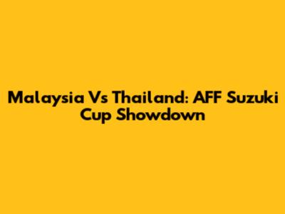 Malaysia Vs Thailand: AFF Suzuki Cup Showdown