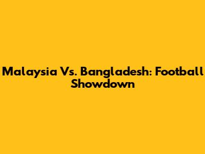 Malaysia Vs. Bangladesh: Football Showdown