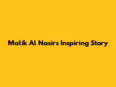 Malik Al Nasir's Inspiring Story