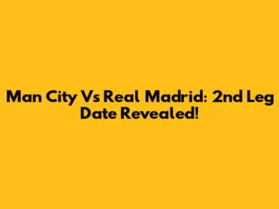 Man City Vs Real Madrid: 2nd Leg Date Revealed!