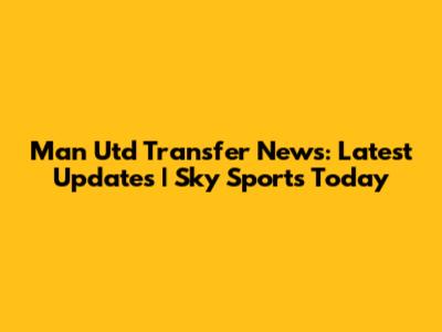Man Utd Transfer News: Latest Updates | Sky Sports Today