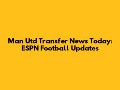 Man Utd Transfer News Today: ESPN Football Updates