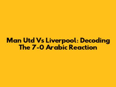 Man Utd Vs Liverpool: Decoding The 7-0 Arabic Reaction