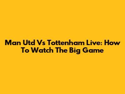 Man Utd Vs Tottenham Live: How To Watch The Big Game