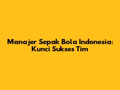 Manajer Sepak Bola Indonesia: Kunci Sukses Tim