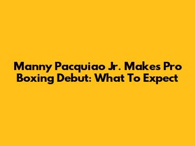 Manny Pacquiao Jr. Makes Pro Boxing Debut: What To Expect