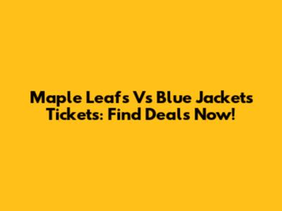 Maple Leafs Vs Blue Jackets Tickets: Find Deals Now!