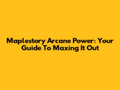 Maplestory Arcane Power: Your Guide To Maxing It Out