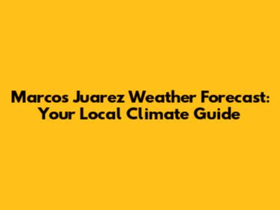 Marcos Juarez Weather Forecast: Your Local Climate Guide