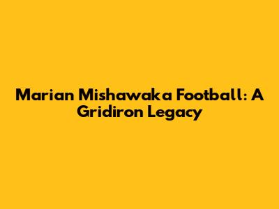 Marian Mishawaka Football: A Gridiron Legacy