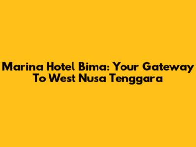 Marina Hotel Bima: Your Gateway To West Nusa Tenggara