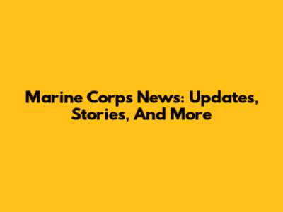 Marine Corps News: Updates, Stories, And More
