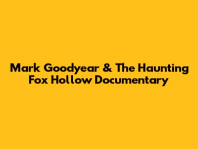 Mark Goodyear & The Haunting Fox Hollow Documentary