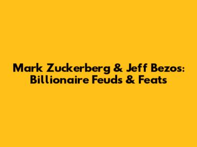 Mark Zuckerberg & Jeff Bezos: Billionaire Feuds & Feats