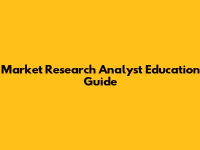 Market Research Analyst Education Guide