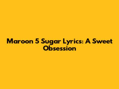Maroon 5 Sugar Lyrics: A Sweet Obsession
