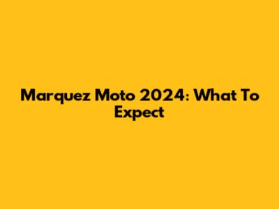 Marquez Moto 2024: What To Expect