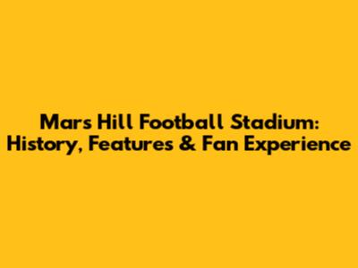 Mars Hill Football Stadium: History, Features & Fan Experience