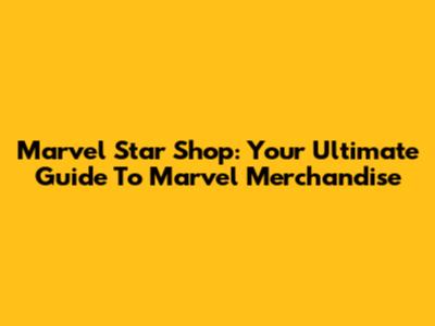 Marvel Star Shop: Your Ultimate Guide To Marvel Merchandise