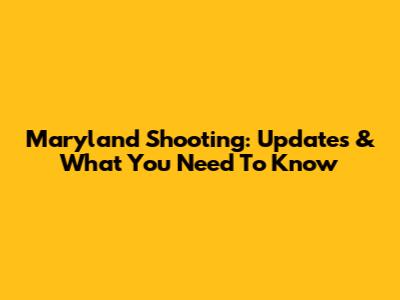 Maryland Shooting: Updates & What You Need To Know