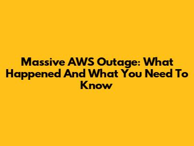 Massive AWS Outage: What Happened And What You Need To Know