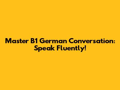 Master B1 German Conversation: Speak Fluently!