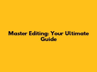 Master Editing: Your Ultimate Guide