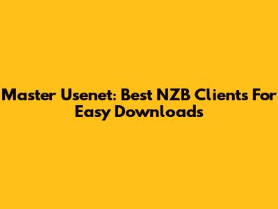 Master Usenet: Best NZB Clients For Easy Downloads