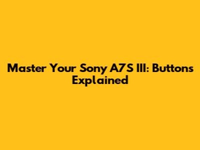 Master Your Sony A7S III: Buttons Explained
