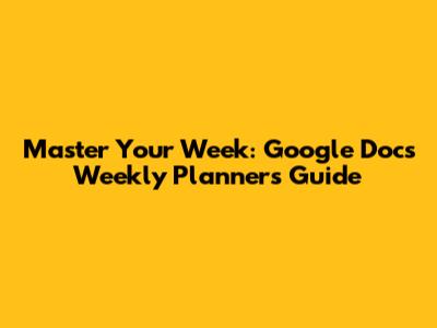 Master Your Week: Google Docs Weekly Planners Guide