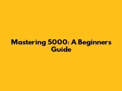 Mastering 5000: A Beginner's Guide