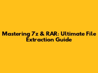 Mastering 7z & RAR: Ultimate File Extraction Guide