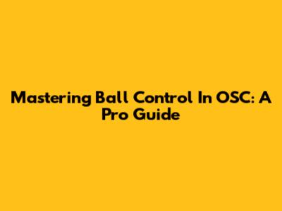 Mastering Ball Control In OSC: A Pro Guide