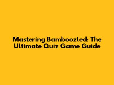 Mastering Bamboozled: The Ultimate Quiz Game Guide
