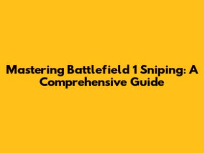 Mastering Battlefield 1 Sniping: A Comprehensive Guide